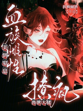 血族雌性美到窒息，撩疯兽世大佬在线阅读