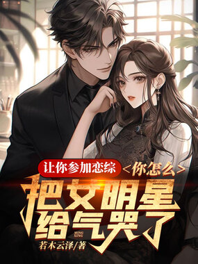 让你参加恋综,你怎么把女明星给气哭了!在线阅读