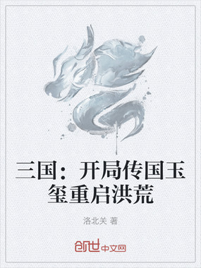 三国：开局传国玉玺重启洪荒在线阅读