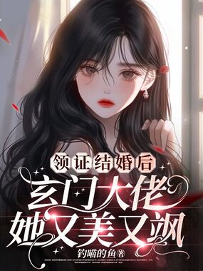 领证结婚后，玄门大佬她又美又飒在线阅读