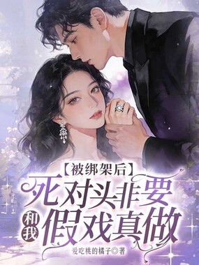 被绑架后，死对头非要和我假戏真做在线阅读
