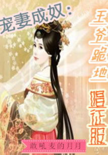 寵妻成奴：王爺跪地唱征服