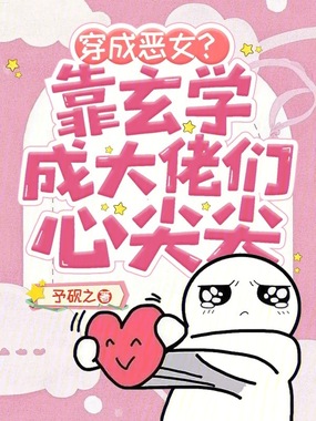 穿成恶女？靠玄学成大佬们心尖尖在线阅读