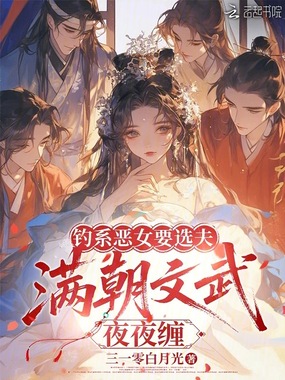 钓系恶女要选夫,满朝文武夜夜缠在线阅读