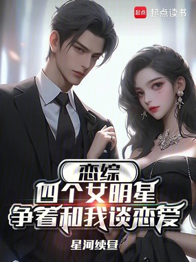 恋综：四个女明星争着和我谈恋爱在线阅读