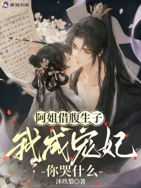 阿姐借腹生子，我成宠妃你哭什么在线阅读