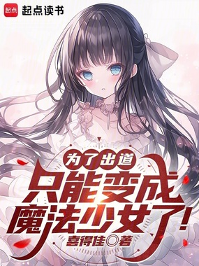 为了出道，只能变成魔法少女了！在线阅读