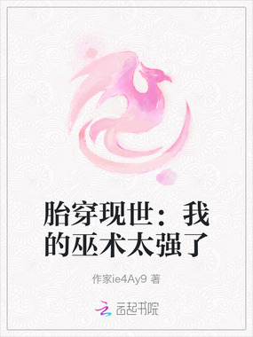 胎穿现世:我的巫术太强了在线阅读