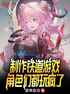 制作铁道游戏，角色们都玩疯了在线阅读