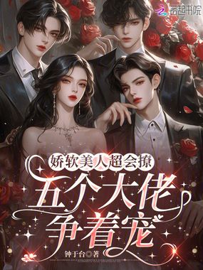 娇软美人超会撩,五个大佬争着宠在线阅读
