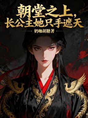 朝堂之上，长公主她只手遮天在线阅读
