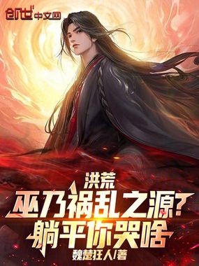 洪荒：巫乃祸乱之源？躺平你哭啥在线阅读