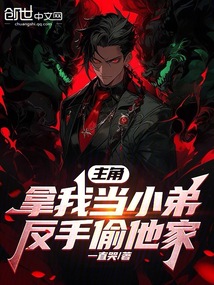 主角拿我当小弟，反手偷他家在线阅读