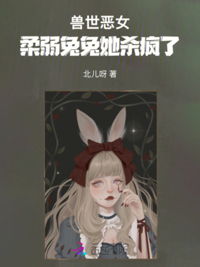 兽世恶女:柔弱兔兔她杀疯了在线阅读