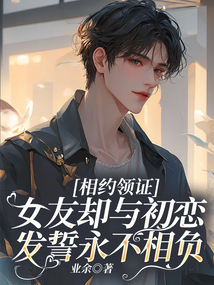 相約領(lǐng)證，女友卻與初戀發(fā)誓永不相負(fù)