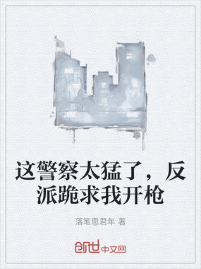 这警察太猛了，反派跪求我开枪在线阅读