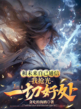 和未来自己通信，我抢光一切好处在线阅读