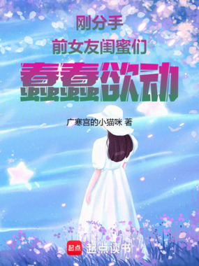 刚分手，前女友闺蜜们蠢蠢欲动在线阅读