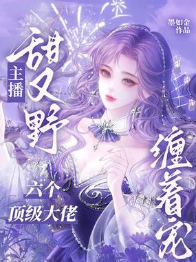 主播甜又野，六个顶级大佬缠着宠在线阅读