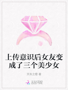 上传意识后女友变成了三个美少女在线阅读