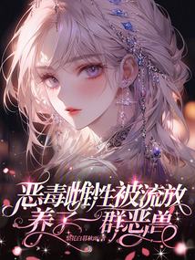 惡毒雌性被流放，養(yǎng)了一群惡獸