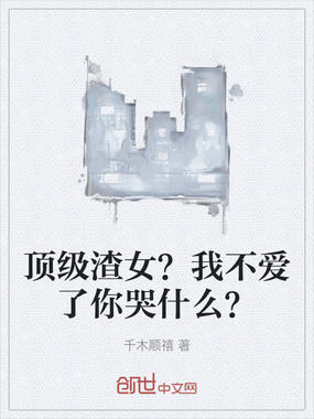 顶级渣女?我不爱了你哭什么?在线阅读