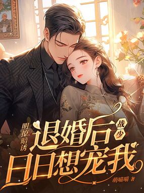 明撩暗诱！退婚后战少日日想宠我在线阅读
