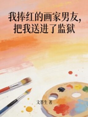 我捧红的画家男友，把我送进了监狱在线阅读