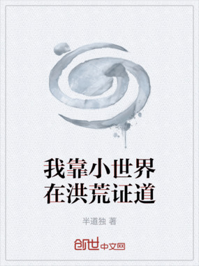 我靠小世界在洪荒证道在线阅读