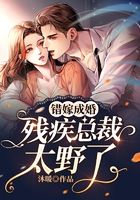 错嫁成婚：残疾总裁太野了在线阅读