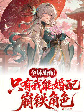全球婚配:只有我能婚配崩铁角色在线阅读