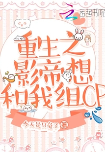 重生之影帝想和我組CP