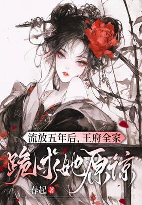 流放五年后，王府全家跪求她原谅在线阅读