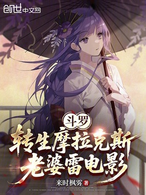 斗罗：转生摩拉克斯，老婆雷电影在线阅读