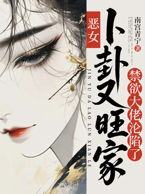 恶女卜卦又旺家禁欲大佬沦陷了在线阅读