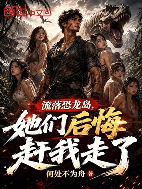 流落恐龙岛，她们后悔赶我走了在线阅读