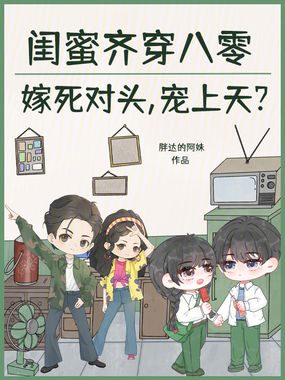 闺蜜齐穿八零嫁死对头，宠上天？在线阅读