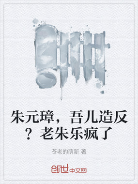 朱元璋，吾儿造反？老朱乐疯了在线阅读