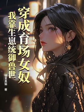 穿成育场女奴，我靠生崽统御兽世在线阅读