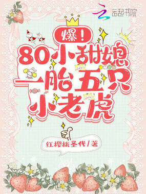爆！80小甜媳一胎五只小老虎在线阅读