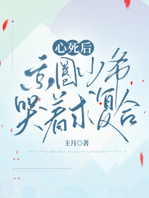 心死后，京圈少爷哭着求复合