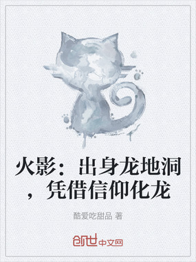 火影：出身龙地洞，凭借信仰化龙在线阅读