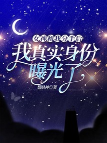 女神和我分手后，我真實身份曝光了