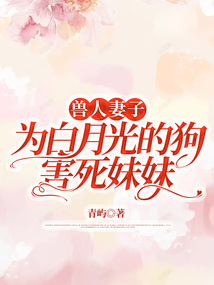 獸人妻子為白月光的狗害死妹妹
