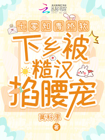 七零知青嬌軟,下鄉(xiāng)被糙漢掐腰寵