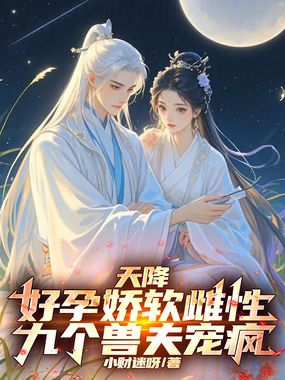 天降好孕娇软雌性,九个兽夫宠疯在线阅读