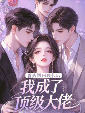 兽夫跟回现代后，我成了顶级大佬在线阅读
