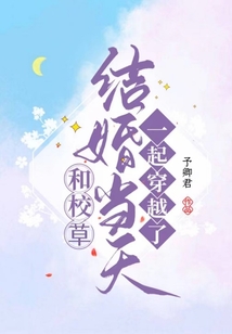 和校草結(jié)婚當(dāng)天一起穿越了