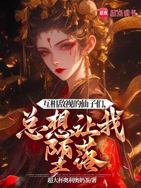 互相敌视的仙子们，总想让我堕落在线阅读