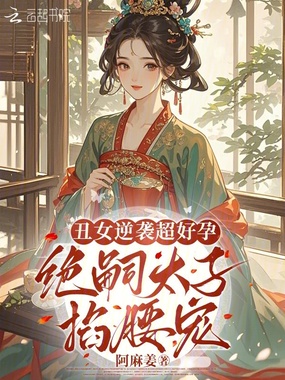 丑女逆袭超好孕，绝嗣太子掐腰宠在线阅读
